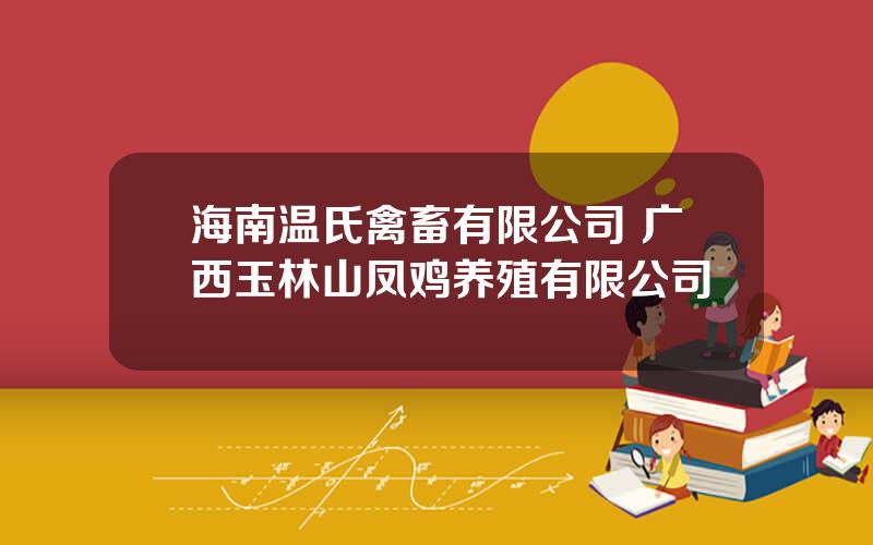 海南温氏禽畜有限公司 广西玉林山凤鸡养殖有限公司